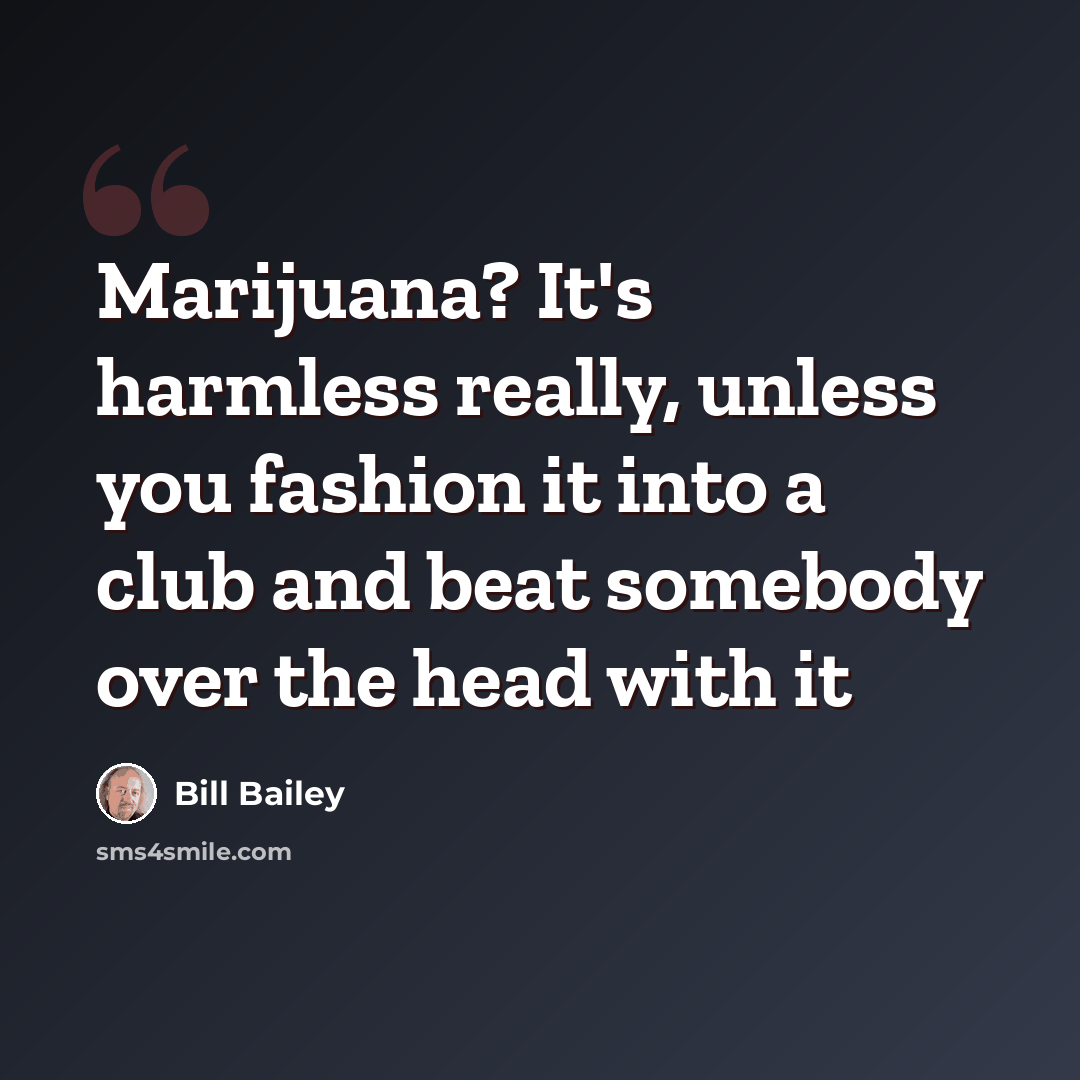 “Marijuana? It's harmless really, unless you fashion it into a club and beat somebody over the head with it” quote by Bill Bailey