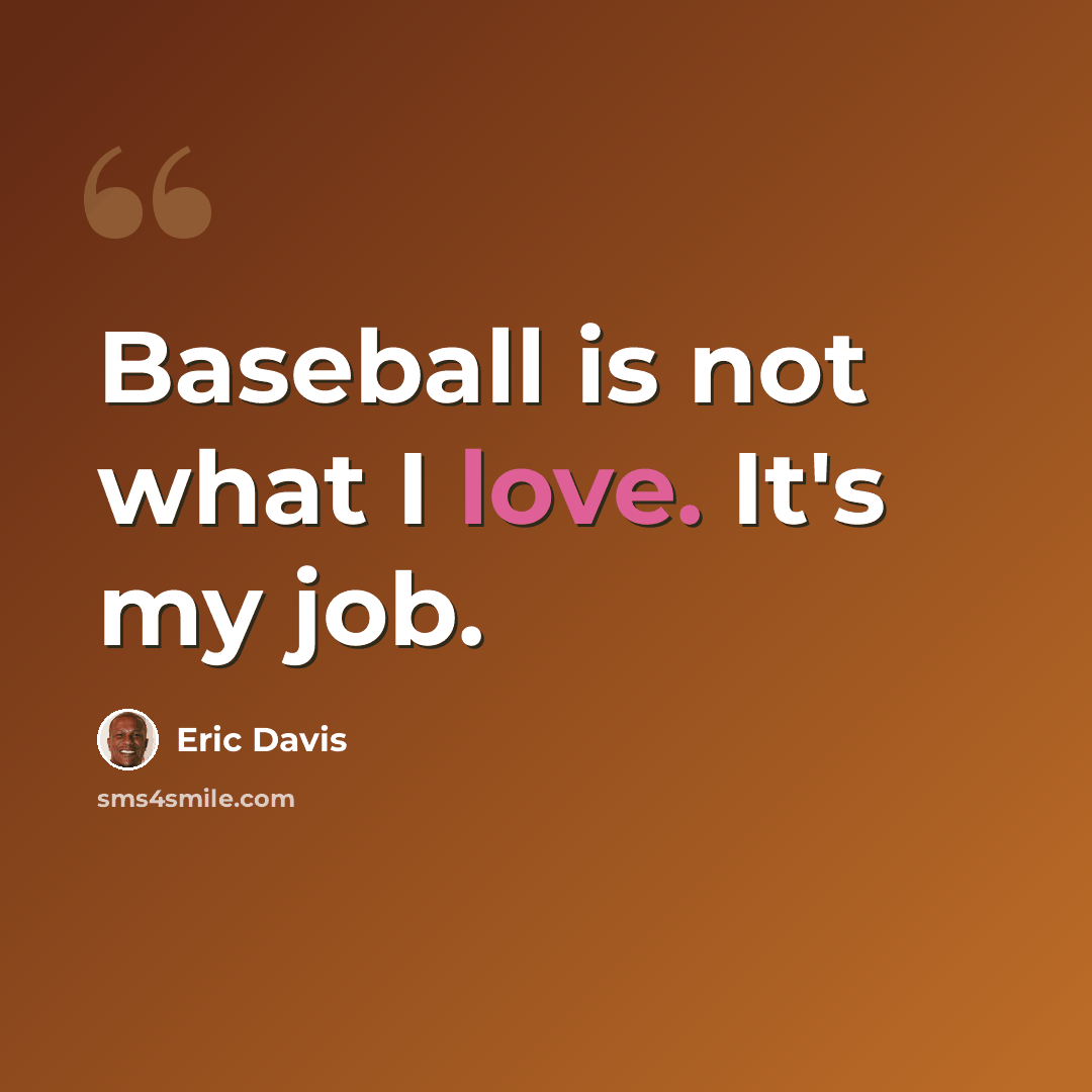“Baseball is not what I love. It's my job.” quote by Eric Davis