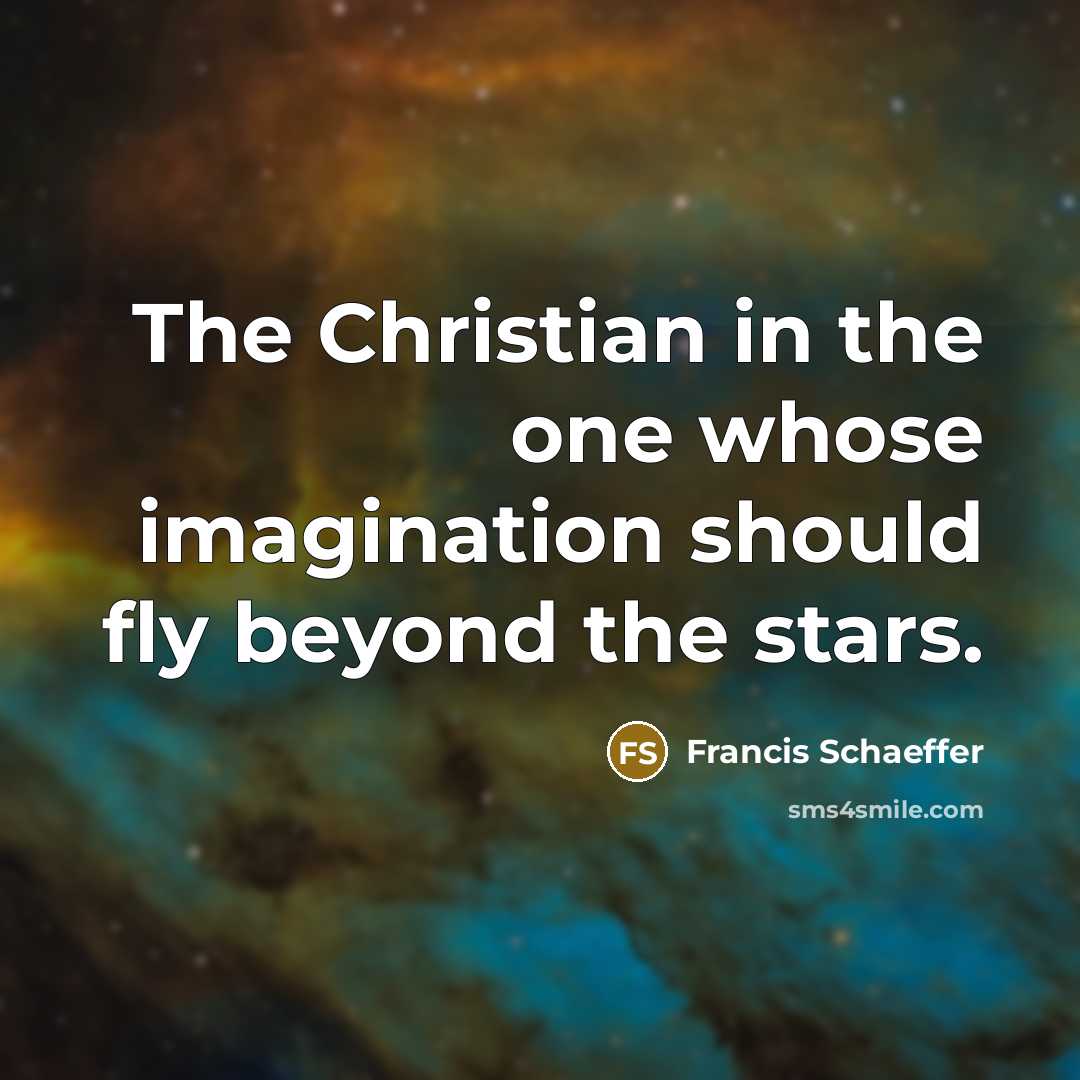 “The Christian in the one whose imagination should fly beyond the stars.” quote by Francis Schaeffer