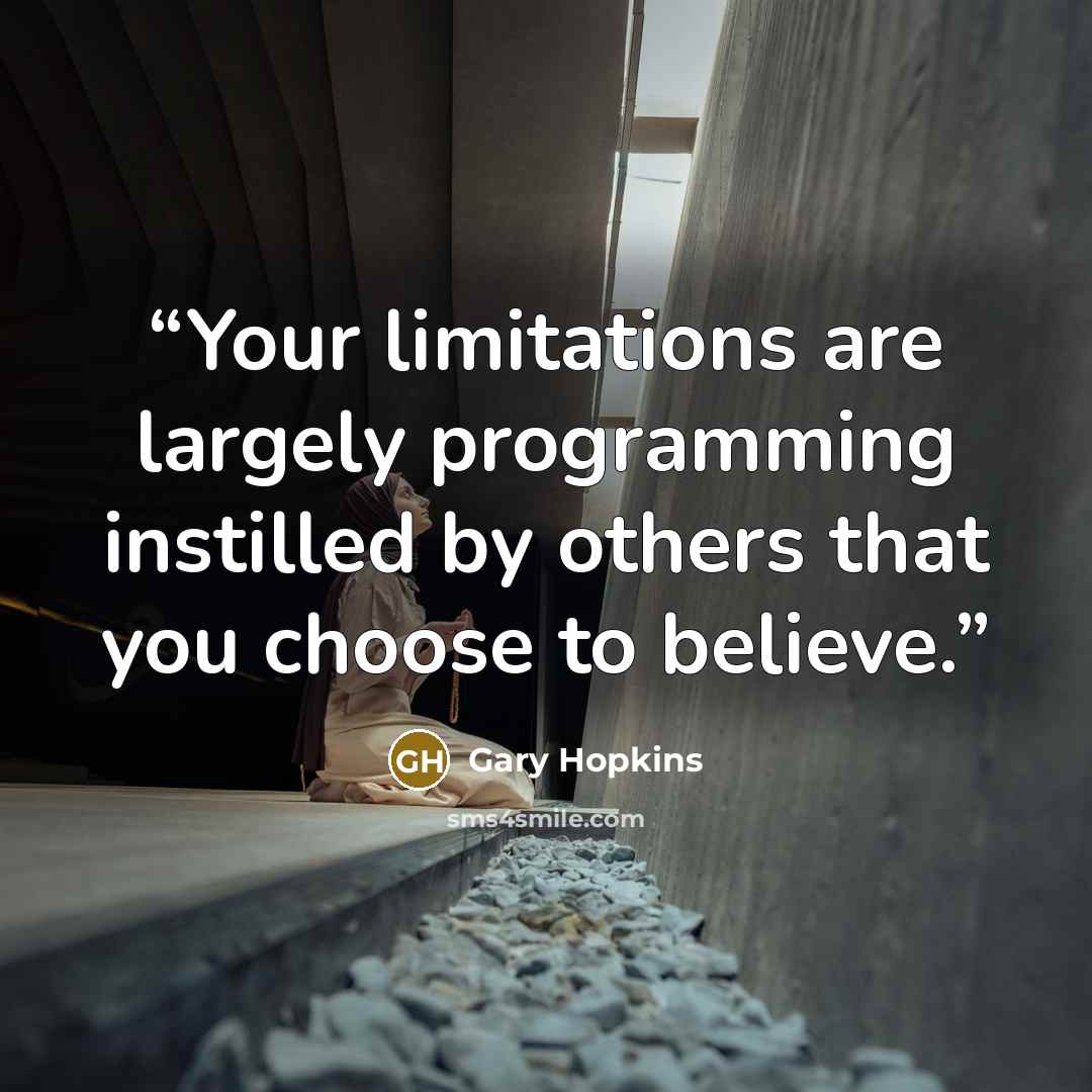 “Your limitations are largely programming instilled by others that you choose to believe.” quote by Gary Hopkins