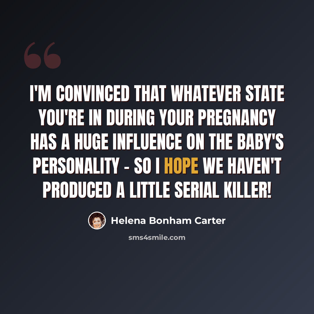 “I'm convinced that whatever state you're in during your pregnancy has a huge influence on the baby's personality - so I hope we haven't produced a little serial killer!” quote by Helena Bonham Carter