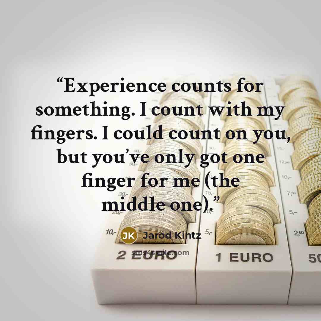“Experience counts for something. I count with my fingers. I could count on you, but you’ve only got one finger for me (the middle one).” quote by Jarod Kintz