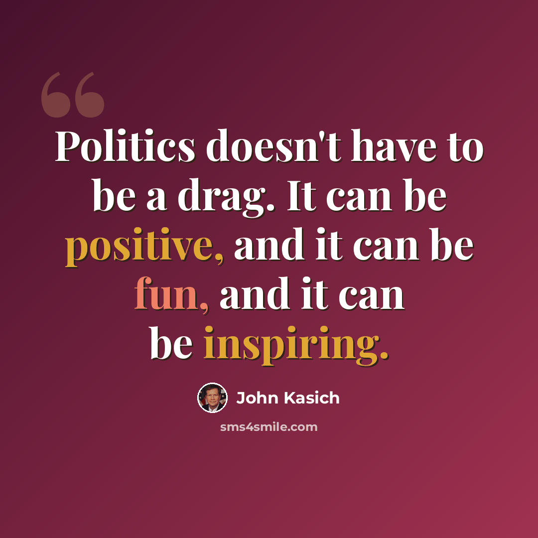 “Politics doesn't have to be a drag. It can be positive, and it can be fun, and it can be inspiring.” quote by John Kasich