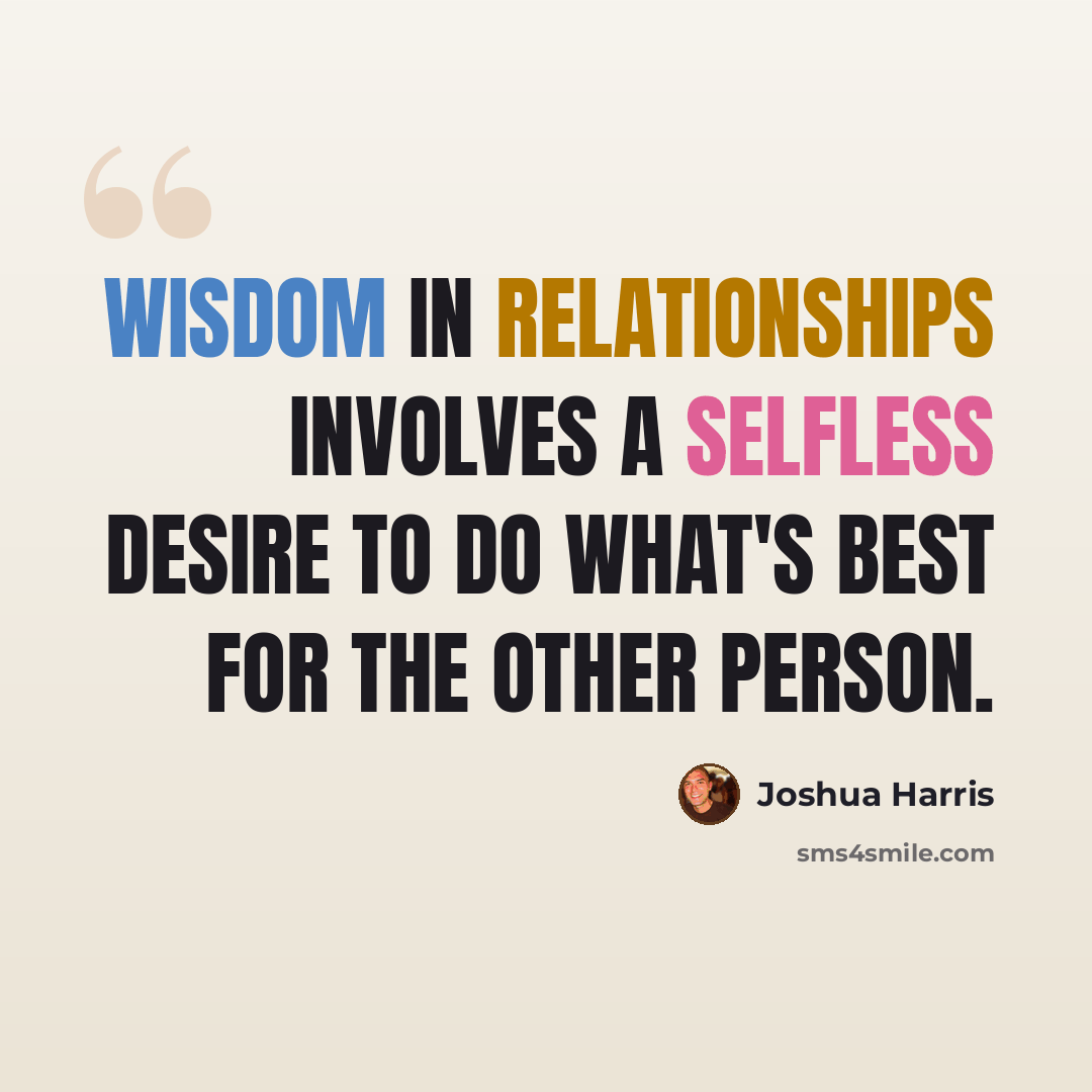 “Wisdom in relationships involves a selfless desire to do what's best for the other person.” quote by Joshua Harris