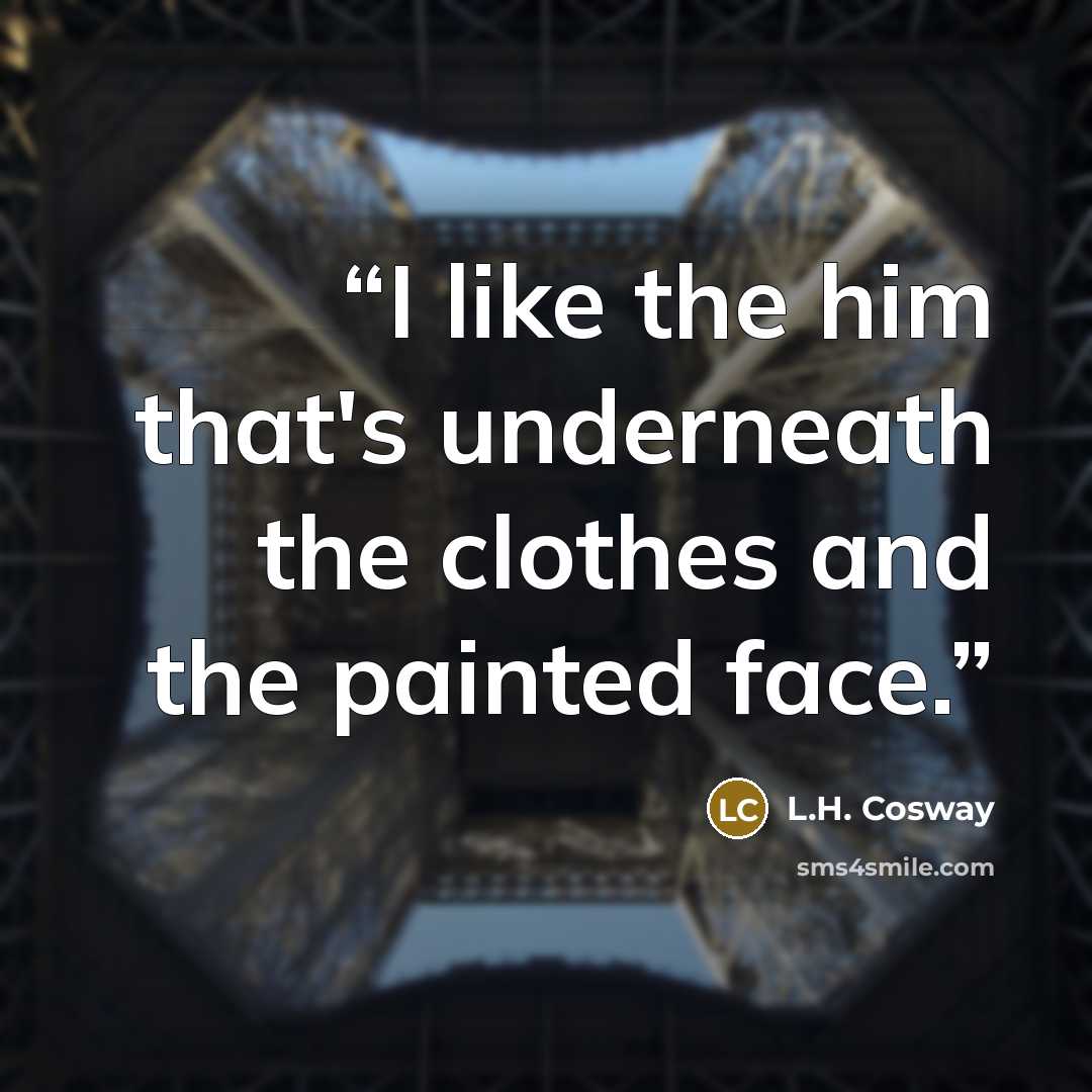 “I like the him that's underneath the clothes and the painted face.” quote by L.H. Cosway