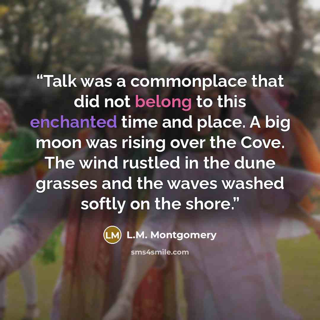 “Talk was a commonplace that did not belong to this enchanted time and place. A big moon was rising over the Cove. The wind rustled in the dune grasses and the waves washed softly on the shore.” quote by L.M. Montgomery