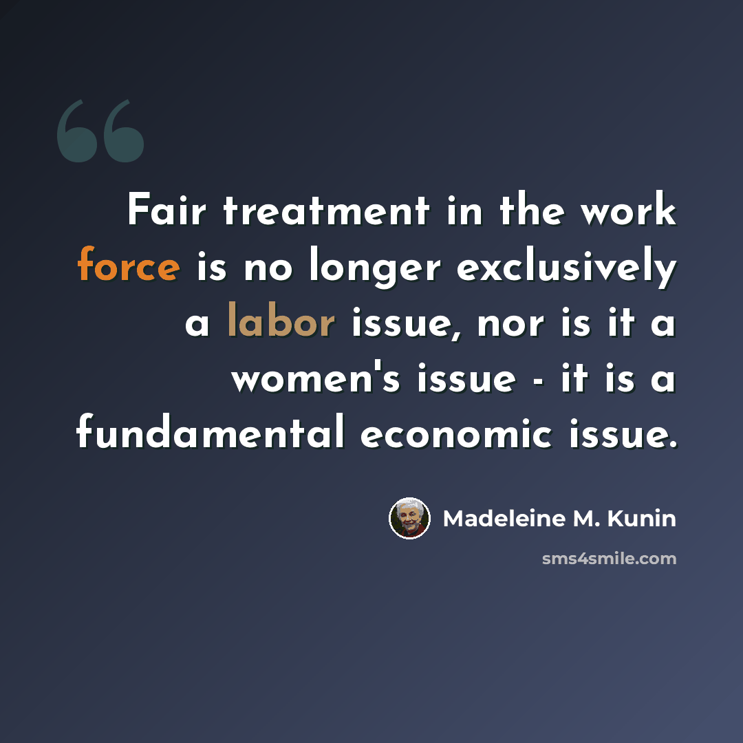 “Fair treatment in the work force is no longer exclusively a labor issue, nor is it a women's issue - it is a fundamental economic issue.” quote by Madeleine M. Kunin