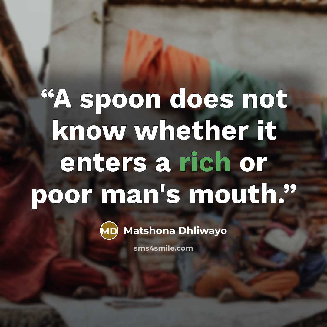 “A spoon does not know whether it enters a rich or poor man's mouth.” quote by Matshona Dhliwayo