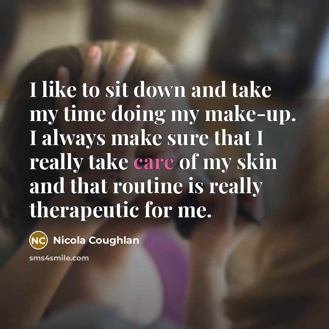 “I like to sit down and take my time doing my make-up. I always make sure that I really take care of my skin and that routine is really therapeutic for me.” quote by Nicola Coughlan