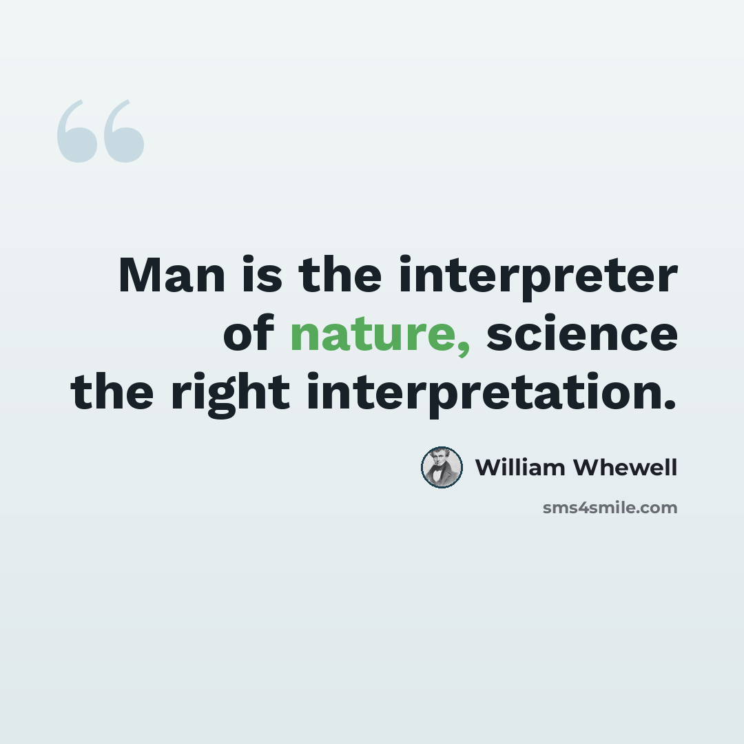“Man is the interpreter of nature, science the right interpretation.” quote by William Whewell