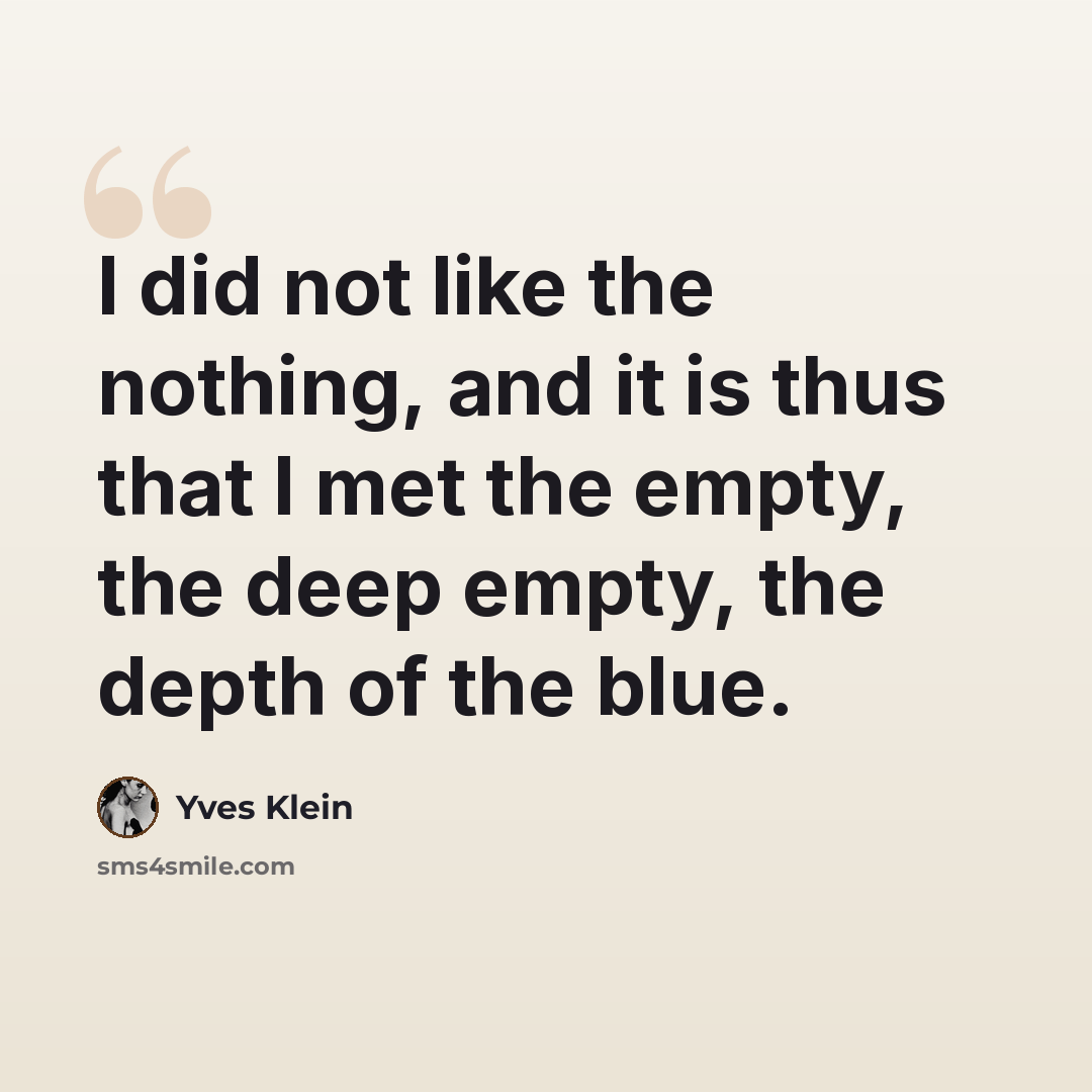 “I did not like the nothing, and it is thus that I met the empty, the deep empty, the depth of the blue.” quote by Yves Klein