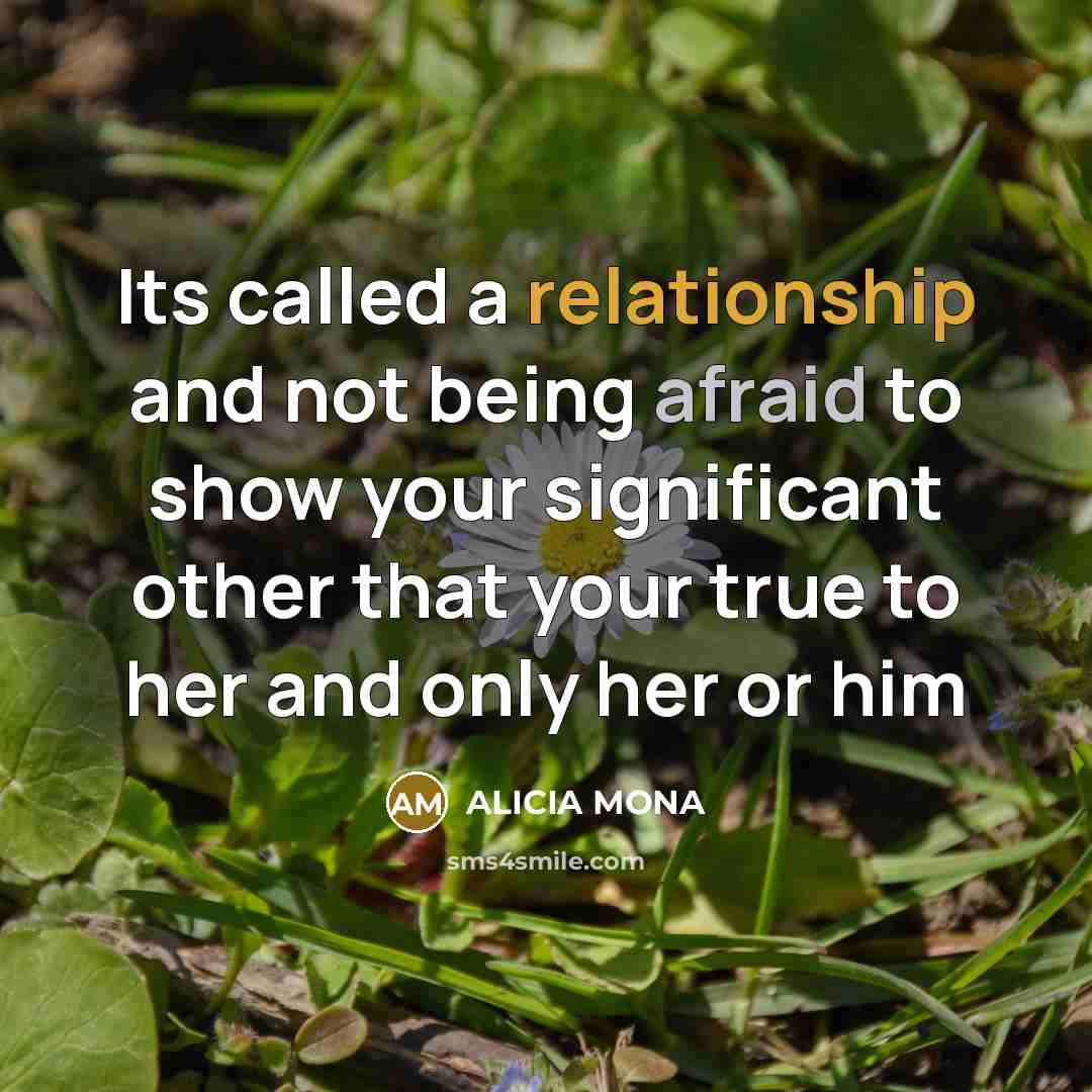 “Its called a relationship and not being afraid to show your significant other that your true to her and only her or him” quote by ALICIA MONA