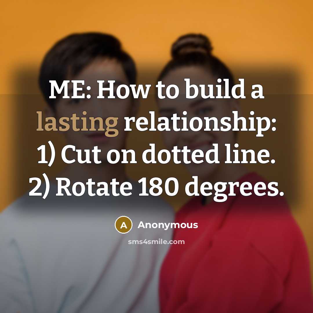 “ME: How to build a lasting relationship: 1) Cut on dotted line. 2) Rotate 180 degrees.” quote by Anonymous