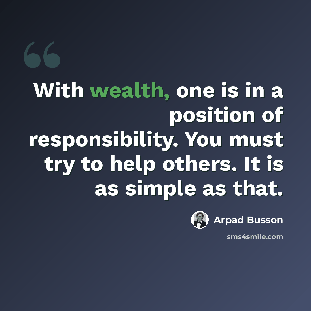 “With wealth, one is in a position of responsibility. You must try to help others. It is as simple as that.” quote by Arpad Busson