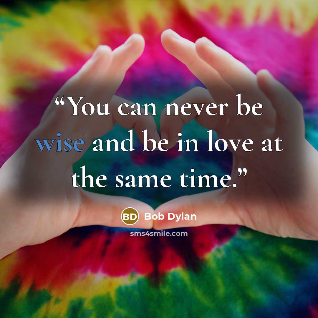“You can never be wise and be in love at the same time.” quote by Bob Dylan