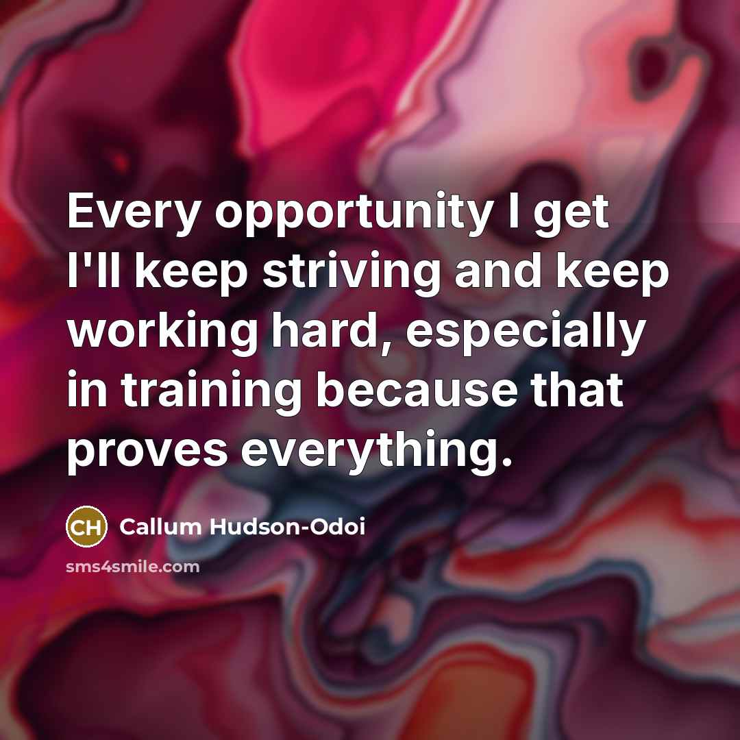 “Every opportunity I get I'll keep striving and keep working hard, especially in training because that proves everything.” quote by Callum Hudson-Odoi