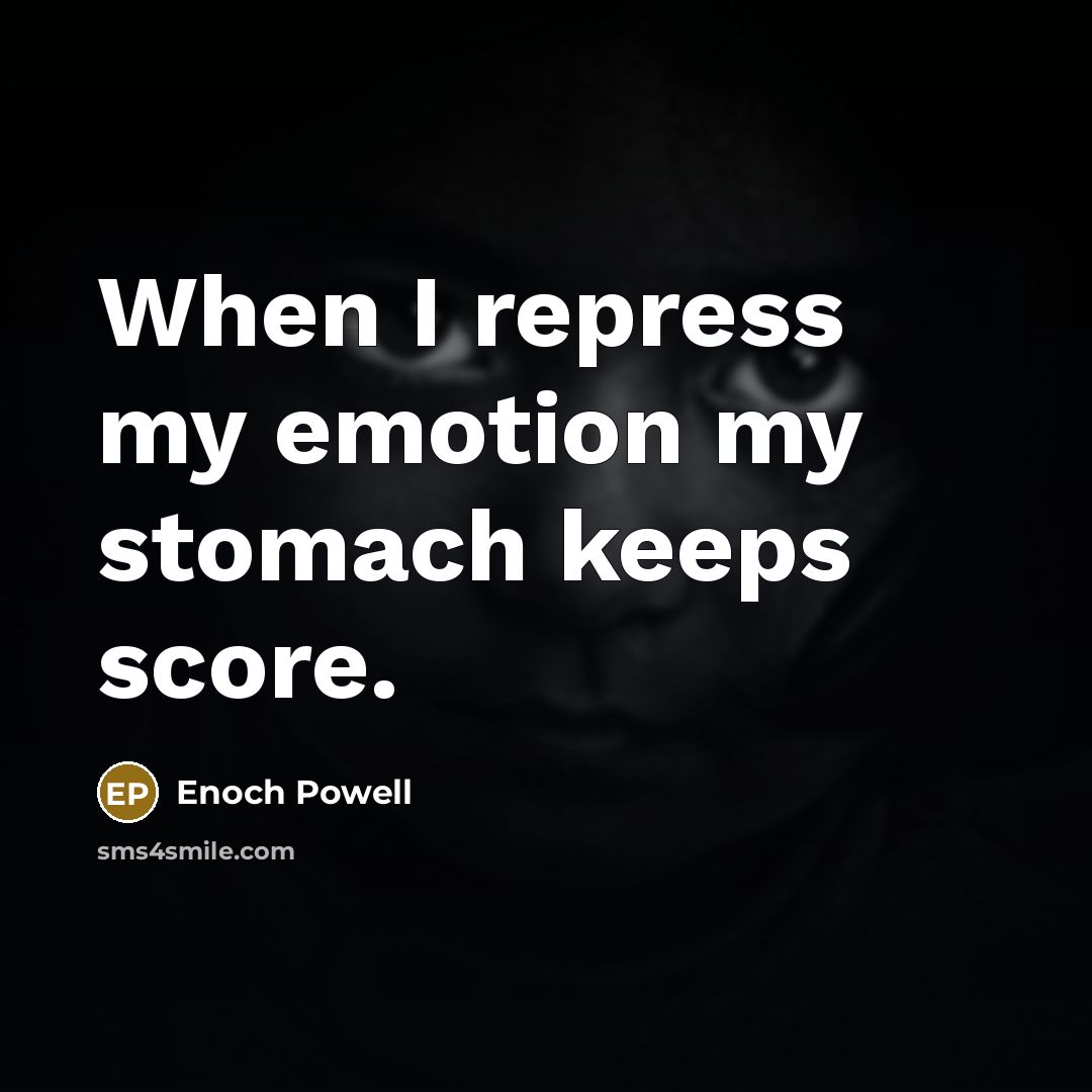 “When I repress my emotion my stomach keeps score.” quote by Enoch Powell