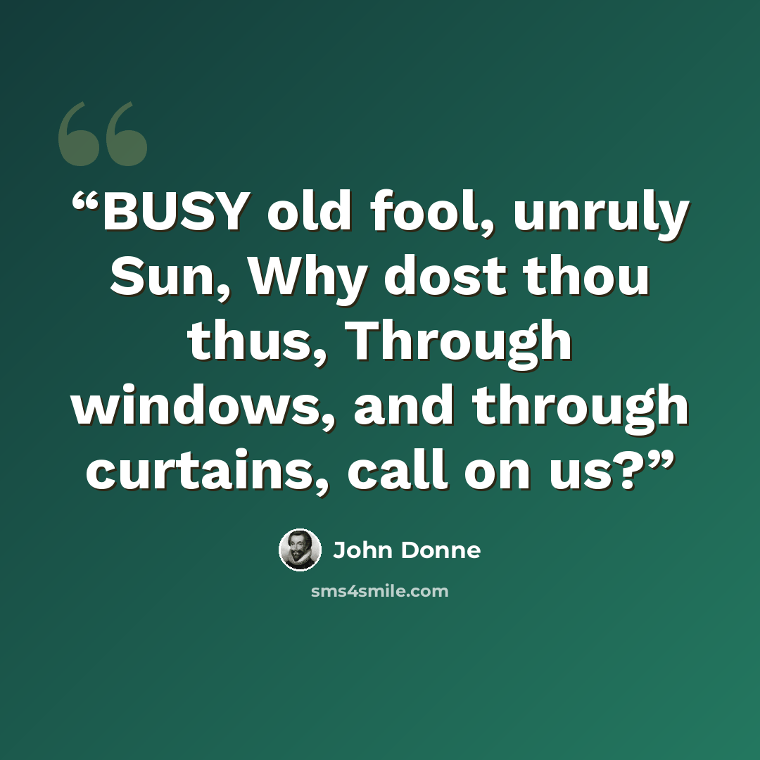 “BUSY old fool, unruly Sun, Why dost thou thus, Through windows, and through curtains, call on us?” quote by John Donne