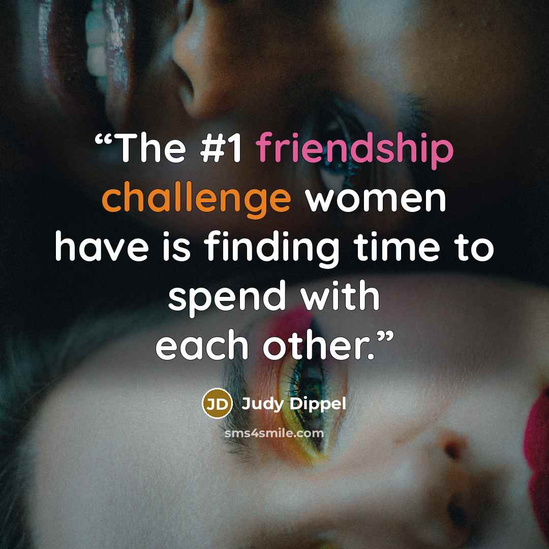 “The #1 friendship challenge women have is finding time to spend with each other.” quote by Judy Dippel