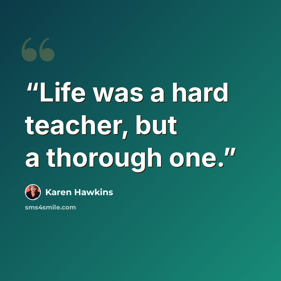 “Life was a hard teacher, but a thorough one.” quote by Karen Hawkins