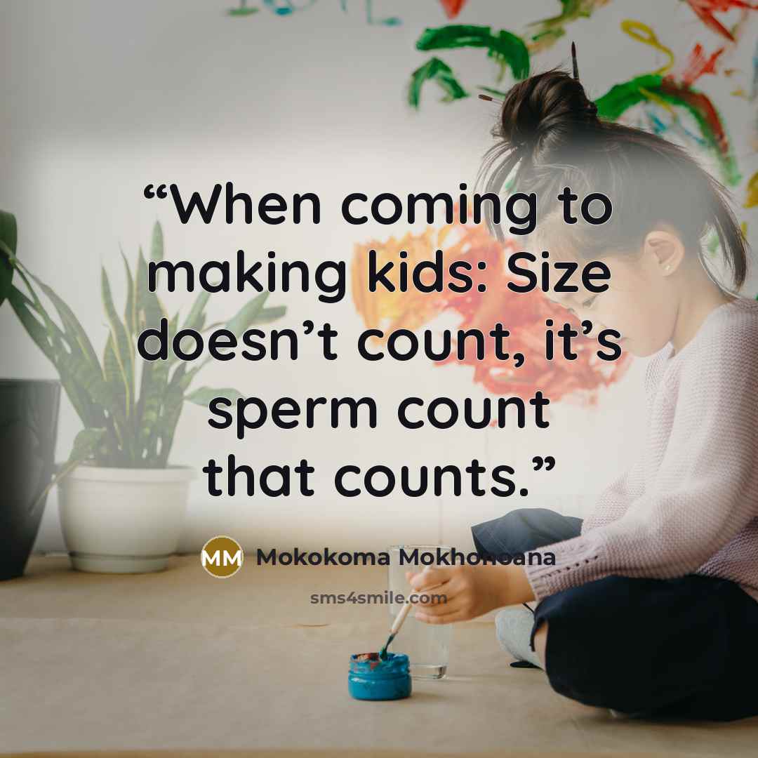 “When coming to making kids: Size doesn’t count, it’s sperm count that counts.” quote by Mokokoma Mokhonoana