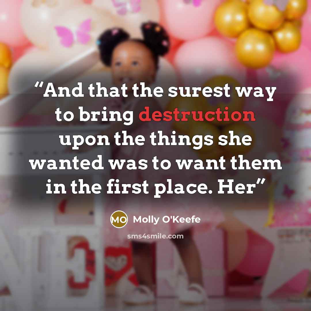 “And that the surest way to bring destruction upon the things she wanted was to want them in the first place. Her” quote by Molly O'Keefe