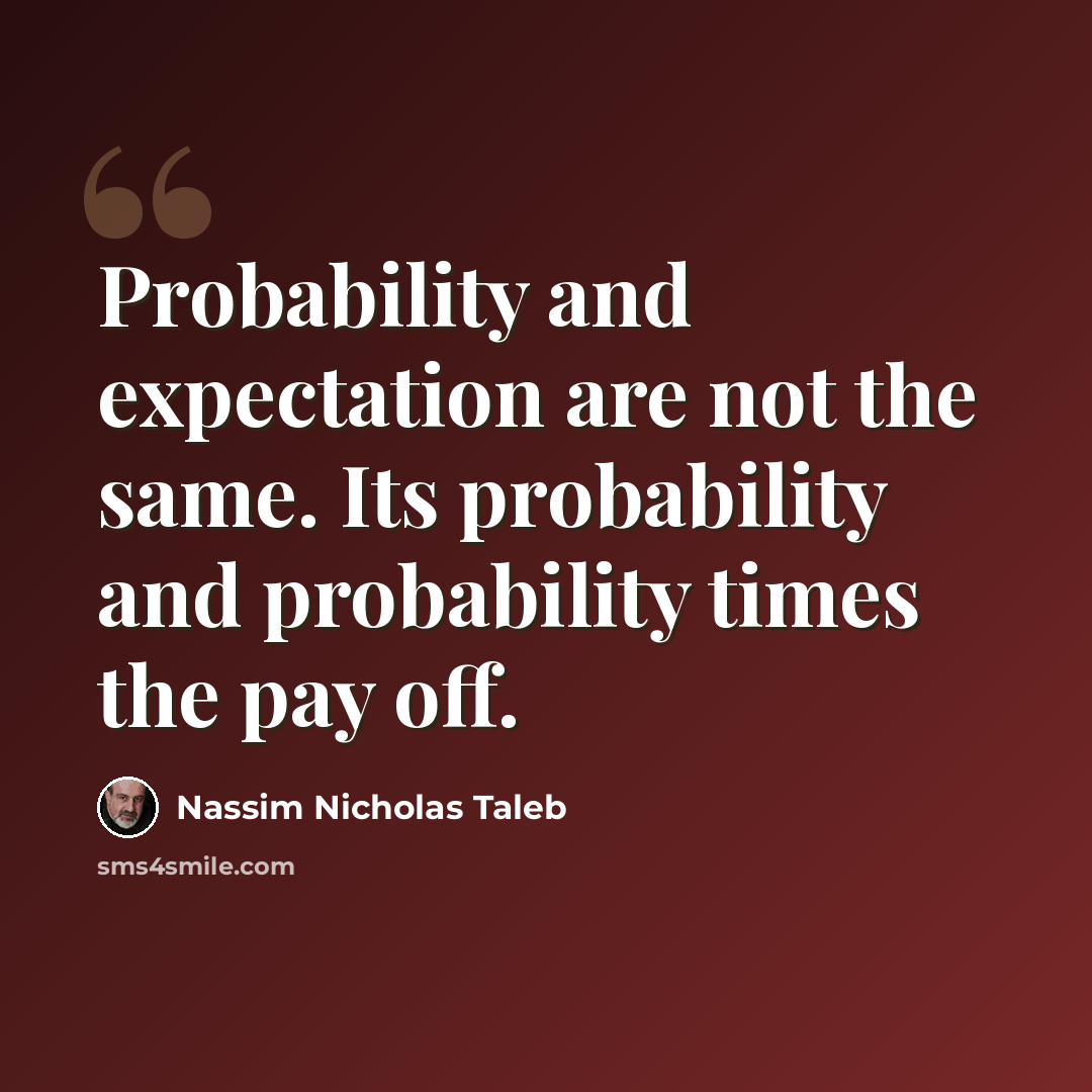 “Probability and expectation are not the same. Its probability and probability times the pay off.” quote by Nassim Nicholas Taleb