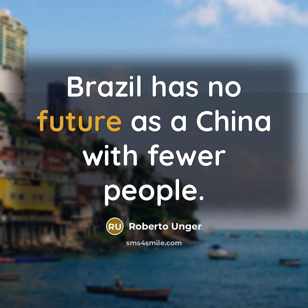 “Brazil has no future as a China with fewer people.” quote by Roberto Unger