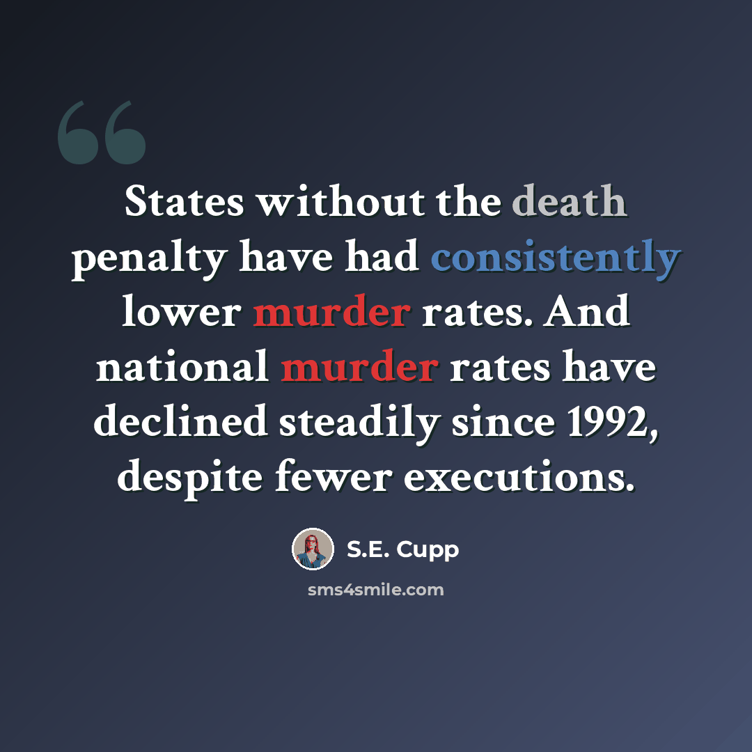 “States without the death penalty have had consistently lower murder rates. And national murder rates have declined steadily since 1992, despite fewer executions.” quote by S.E. Cupp
