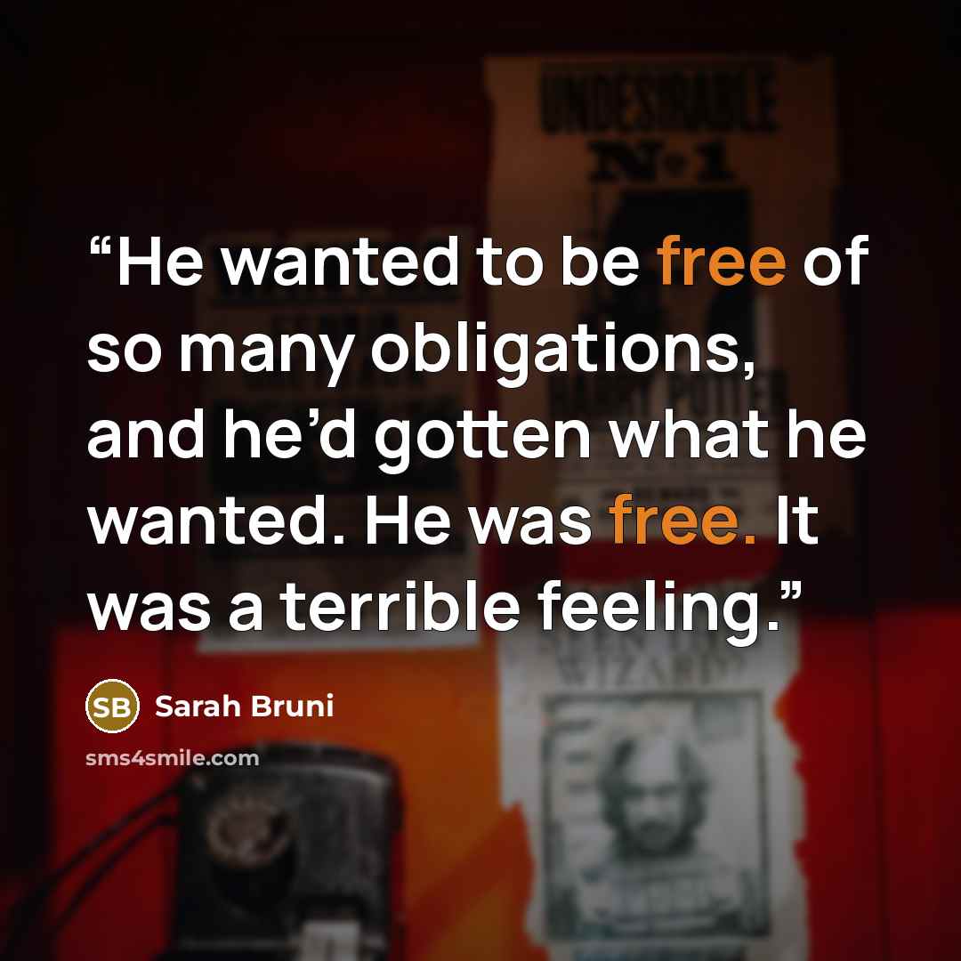 “He wanted to be free of so many obligations, and he’d gotten what he wanted. He was free. It was a terrible feeling.” quote by Sarah Bruni