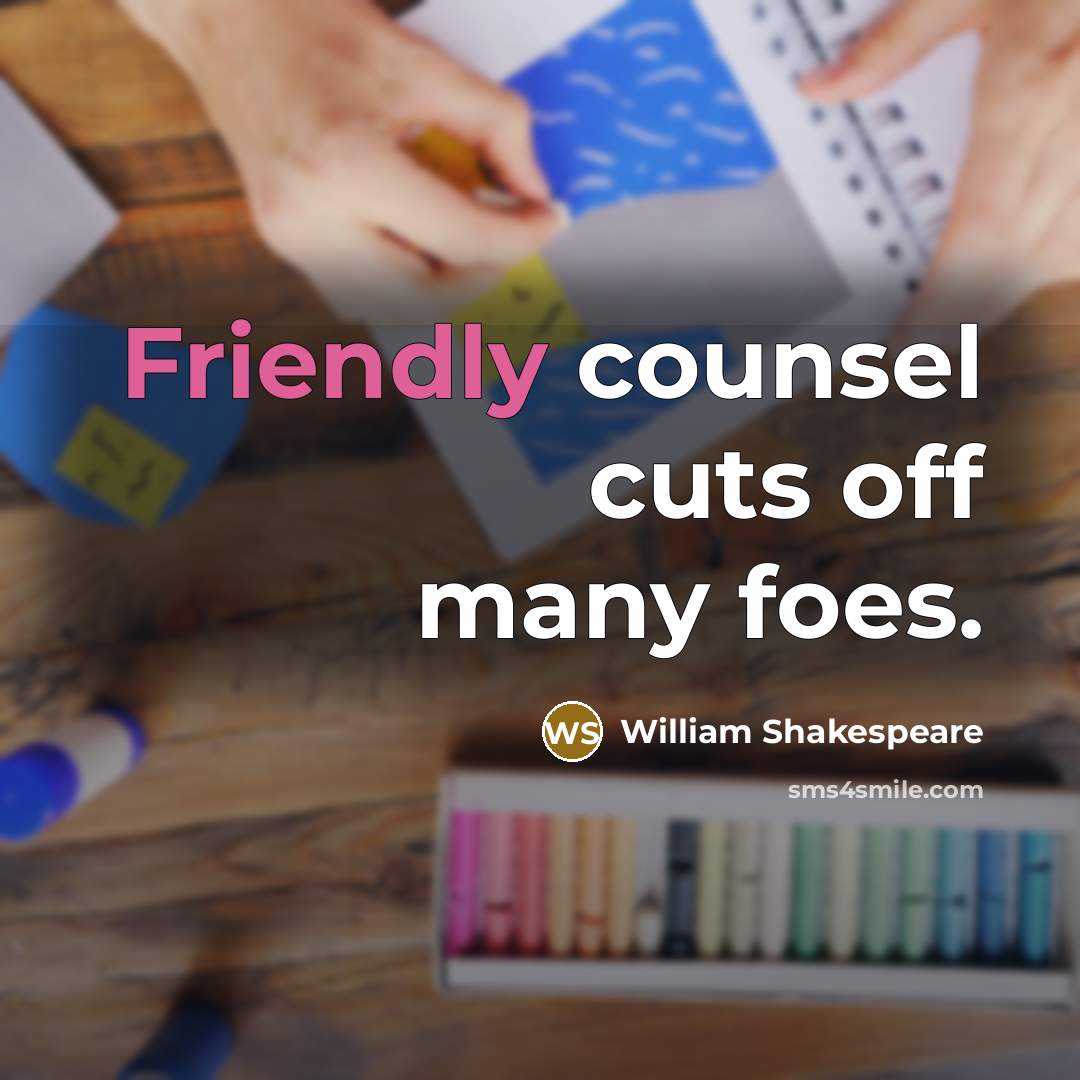 “Friendly counsel cuts off many foes.” quote by William Shakespeare