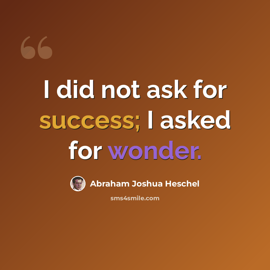 “I did not ask for success; I asked for wonder.” quote by Abraham Joshua Heschel