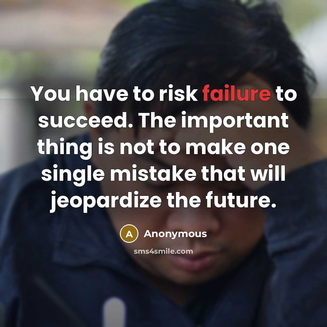 “You have to risk failure to succeed. The important thing is not to make one single mistake that will jeopardize the future.” quote by Anonymous