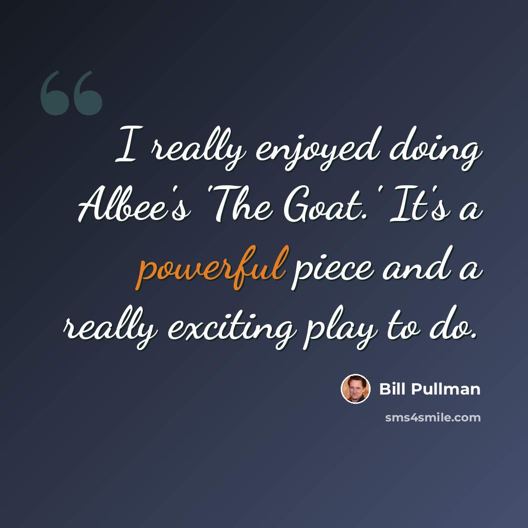“I really enjoyed doing Albee's 'The Goat.' It's a powerful piece and a really exciting play to do.” quote by Bill Pullman