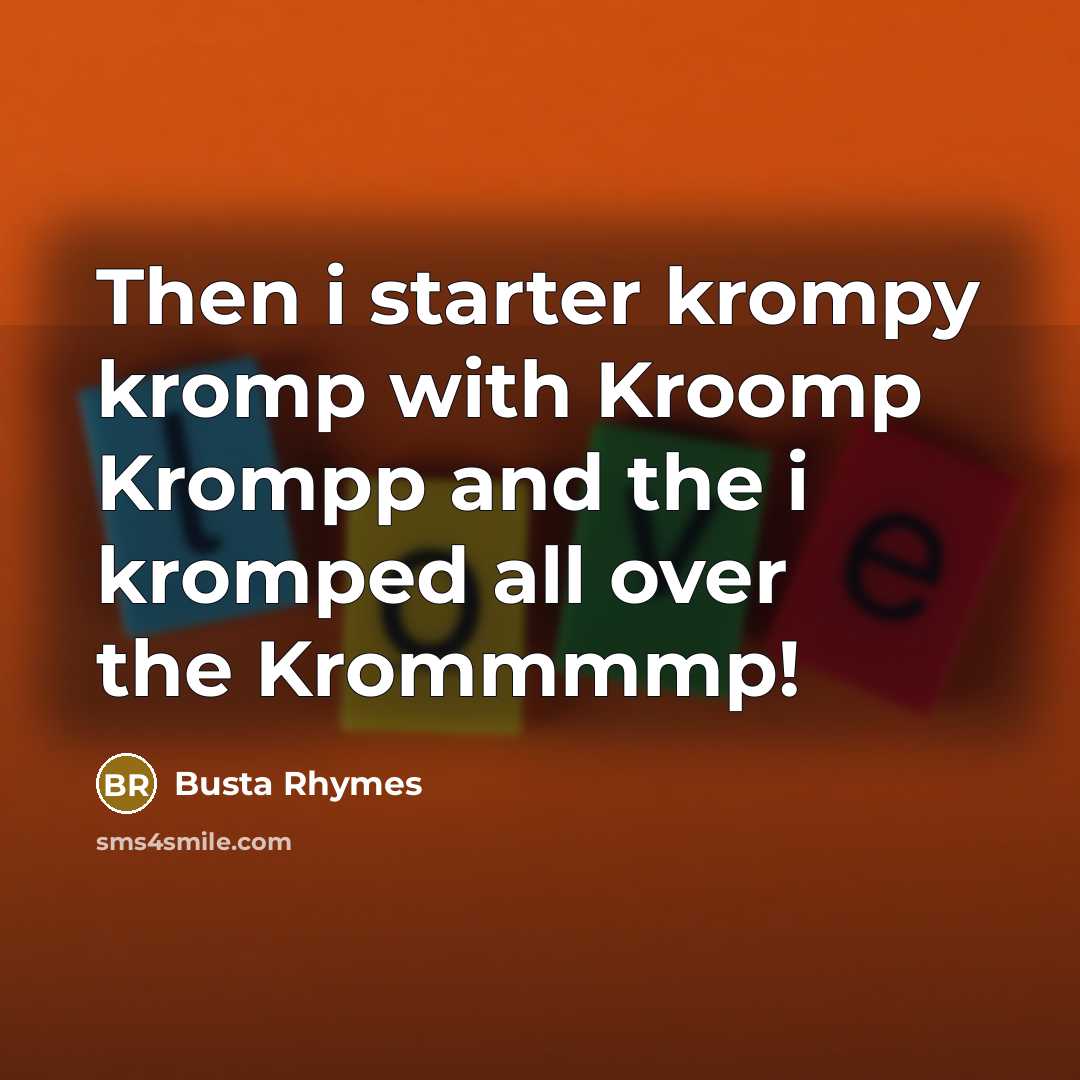 “Then i starter krompy kromp with Kroomp Krompp and the i kromped all over the Krommmmp!” quote by Busta Rhymes