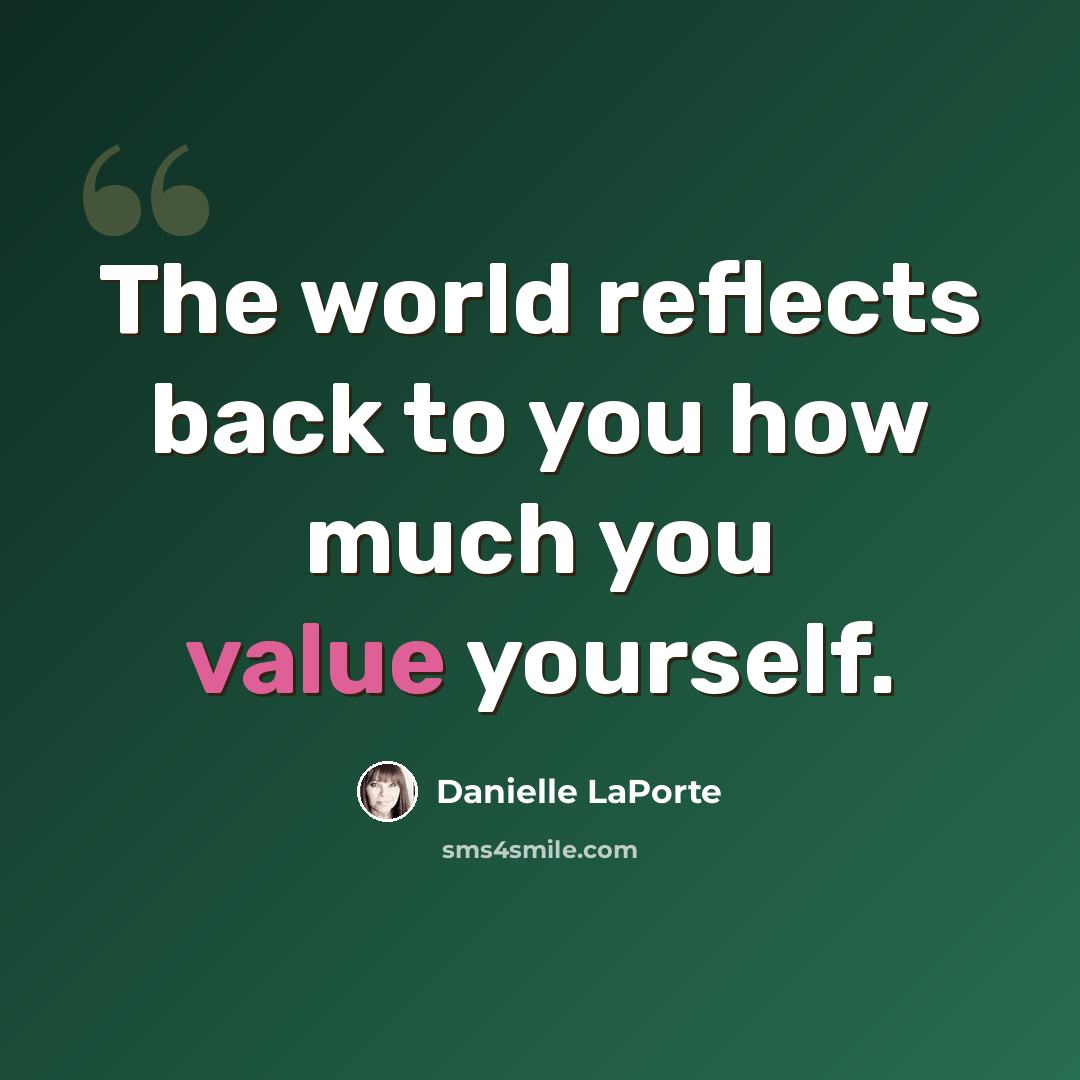 “The world reflects back to you how much you value yourself.” quote by Danielle LaPorte