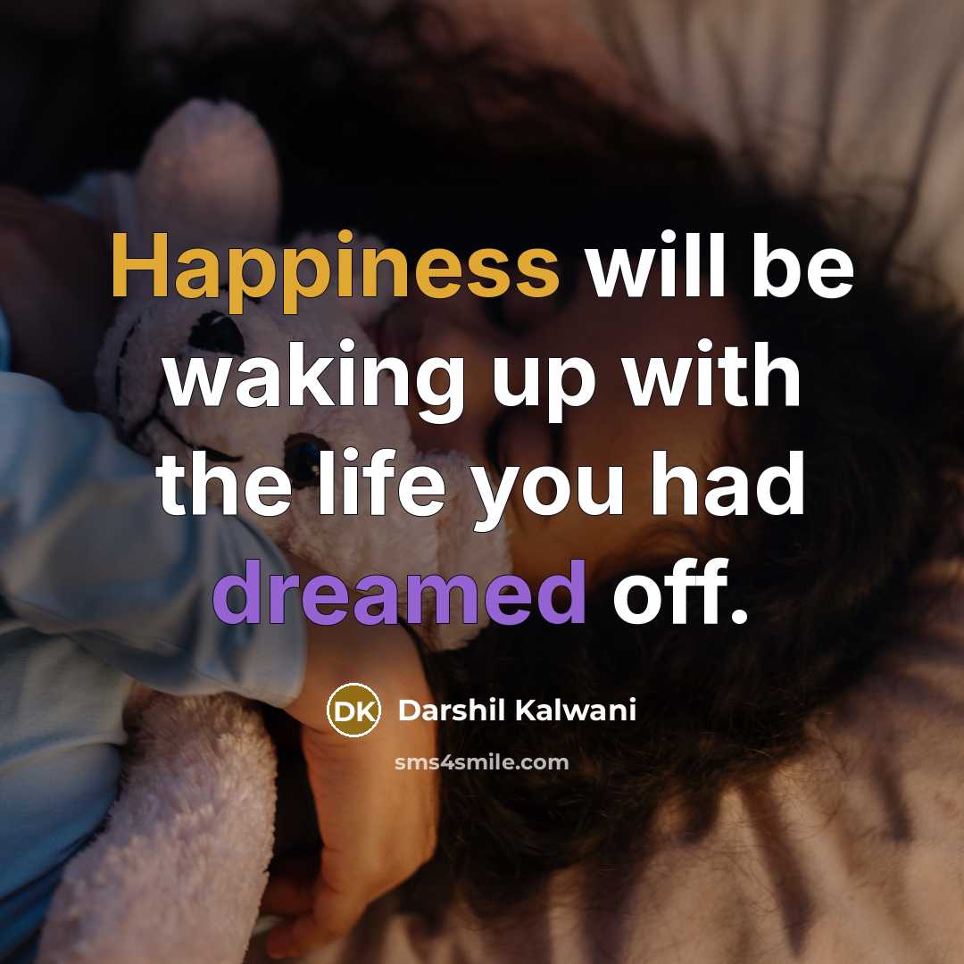 “Happiness will be waking up with the life you had dreamed off.” quote by Darshil Kalwani