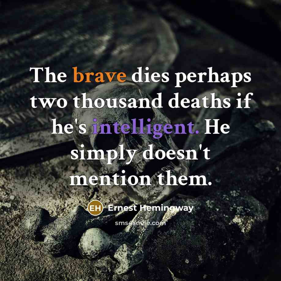 “The brave dies perhaps two thousand deaths if he's intelligent. He simply doesn't mention them.” quote by Ernest Hemingway
