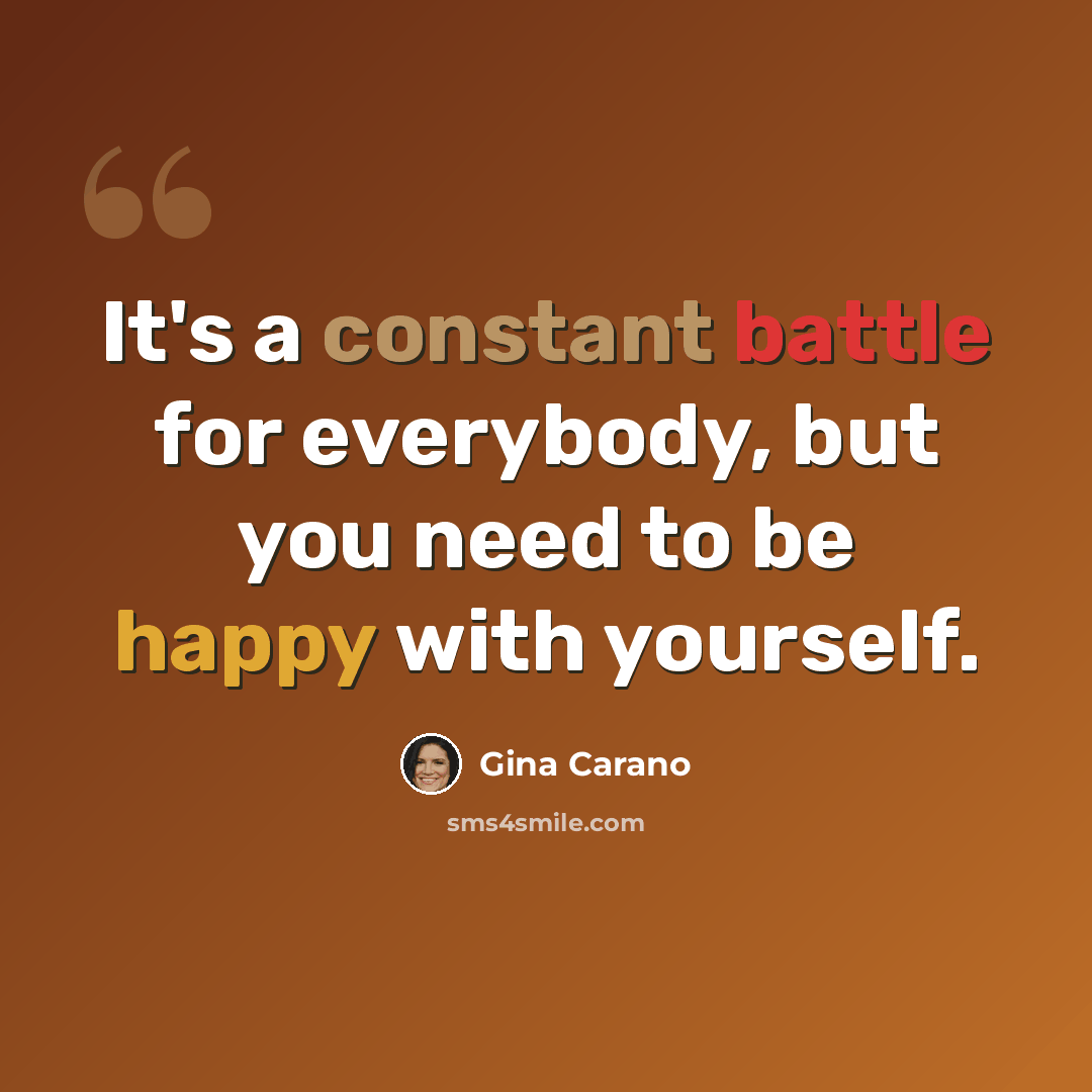 “It's a constant battle for everybody, but you need to be happy with yourself.” quote by Gina Carano