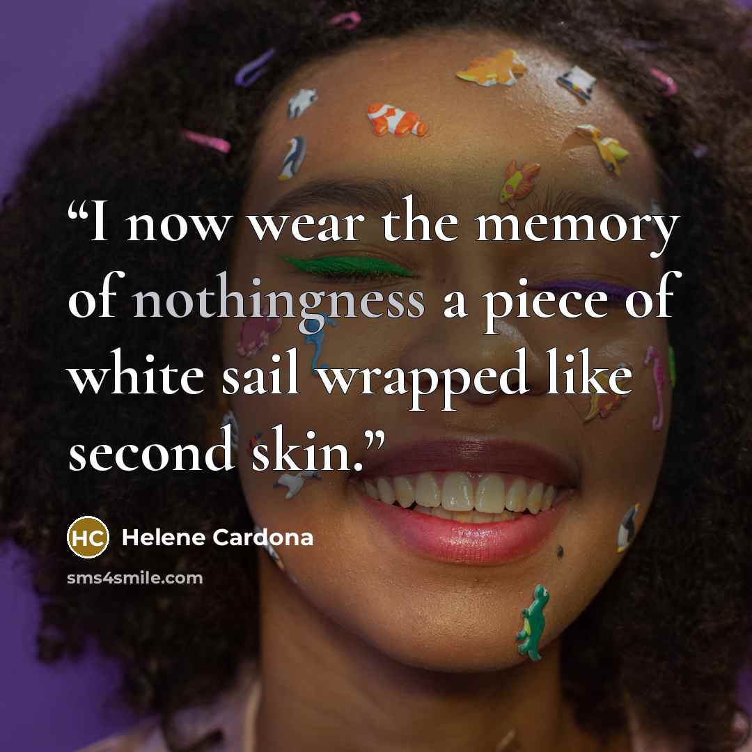 “I now wear the memory of nothingness a piece of white sail wrapped like second skin.” quote by Helene Cardona