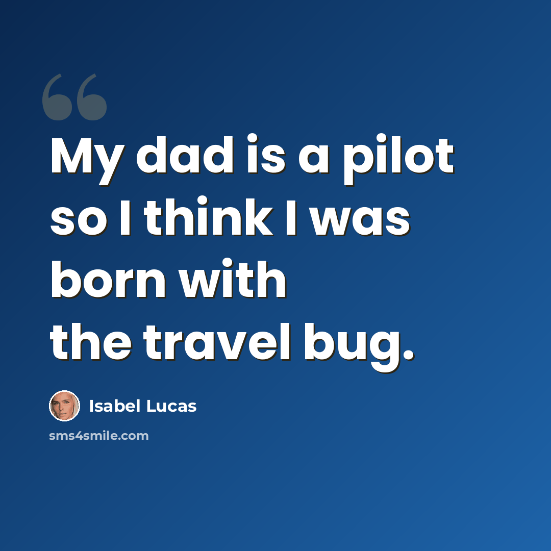 “My dad is a pilot so I think I was born with the travel bug.” quote by Isabel Lucas