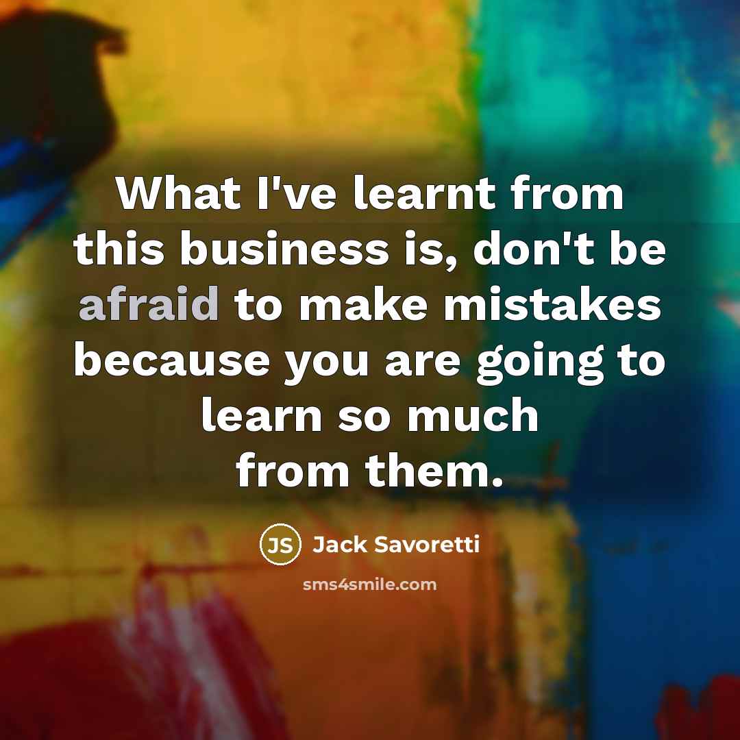 “What I've learnt from this business is, don't be afraid to make mistakes because you are going to learn so much from them.” quote by Jack Savoretti