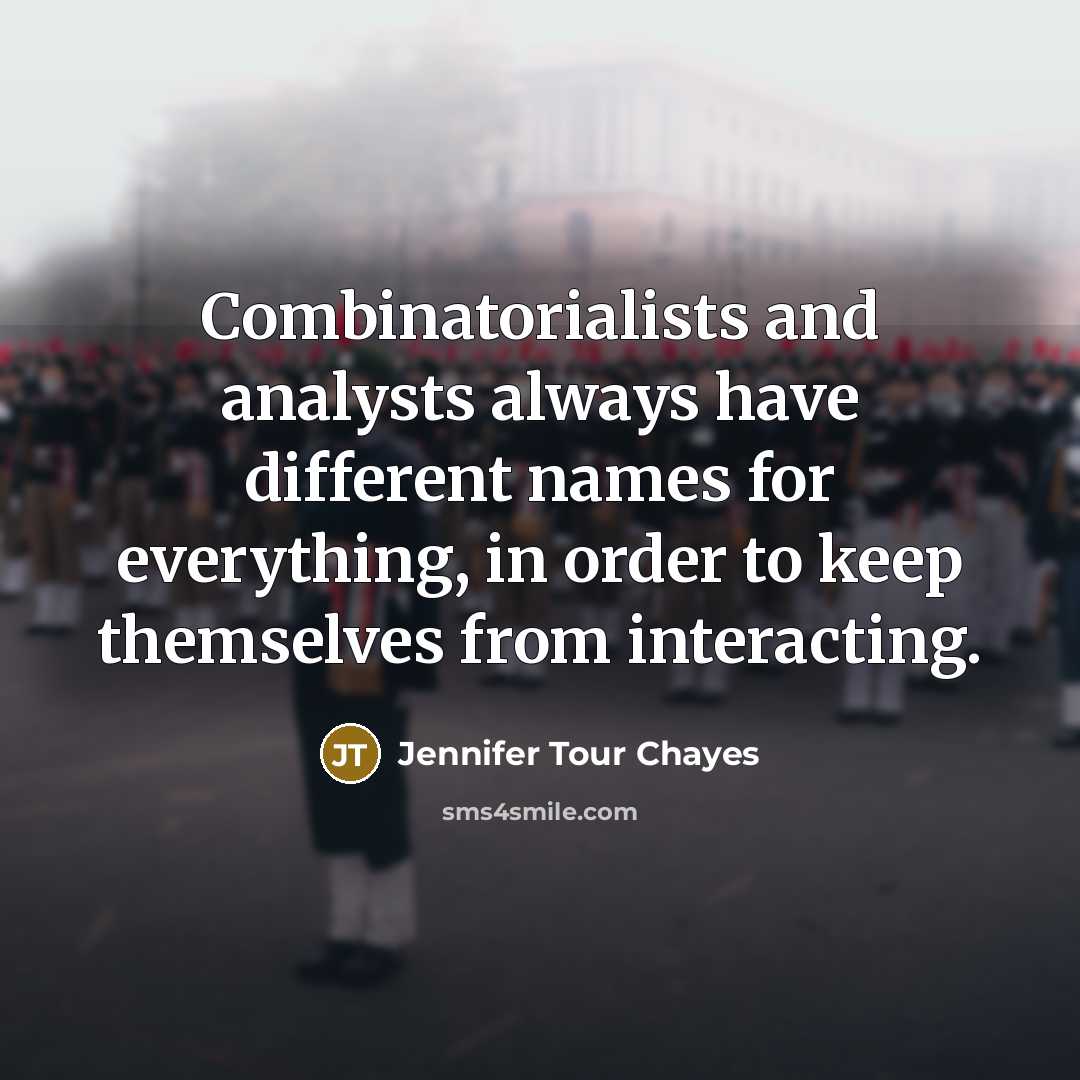 “Combinatorialists and analysts always have different names for everything, in order to keep themselves from interacting.” quote by Jennifer Tour Chayes