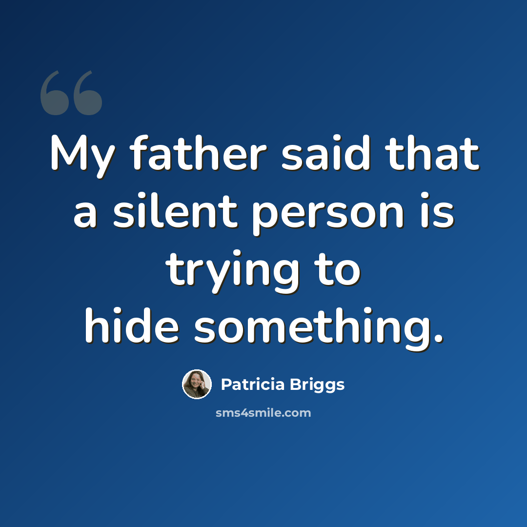 “My father said that a silent person is trying to hide something.” quote by Patricia Briggs
