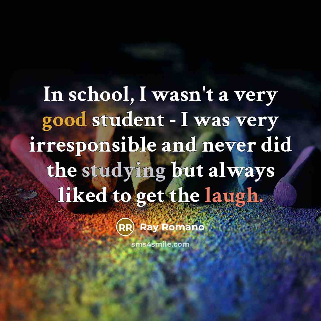 “In school, I wasn't a very good student - I was very irresponsible and never did the studying but always liked to get the laugh.” quote by Ray Romano