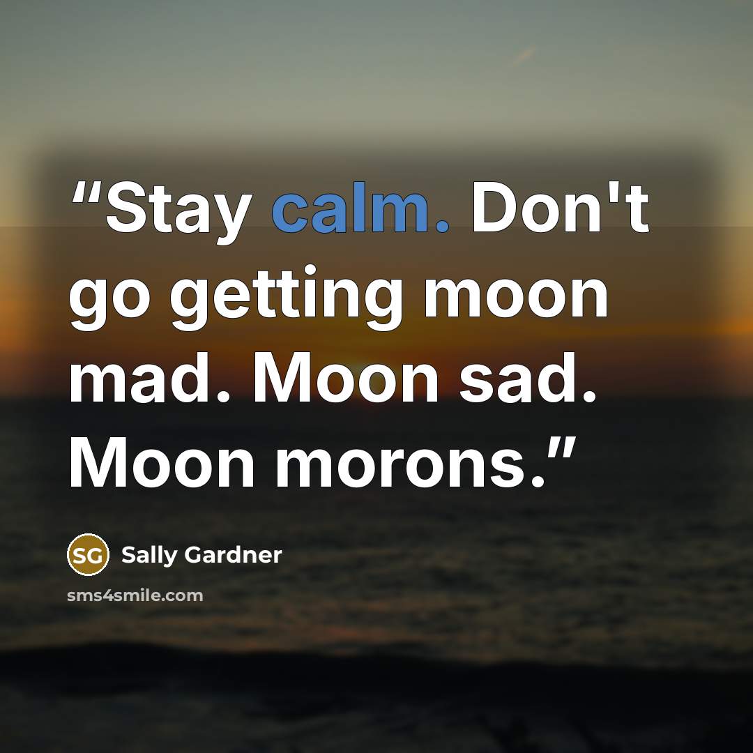 “Stay calm. Don't go getting moon mad. Moon sad. Moon morons.” quote by Sally Gardner
