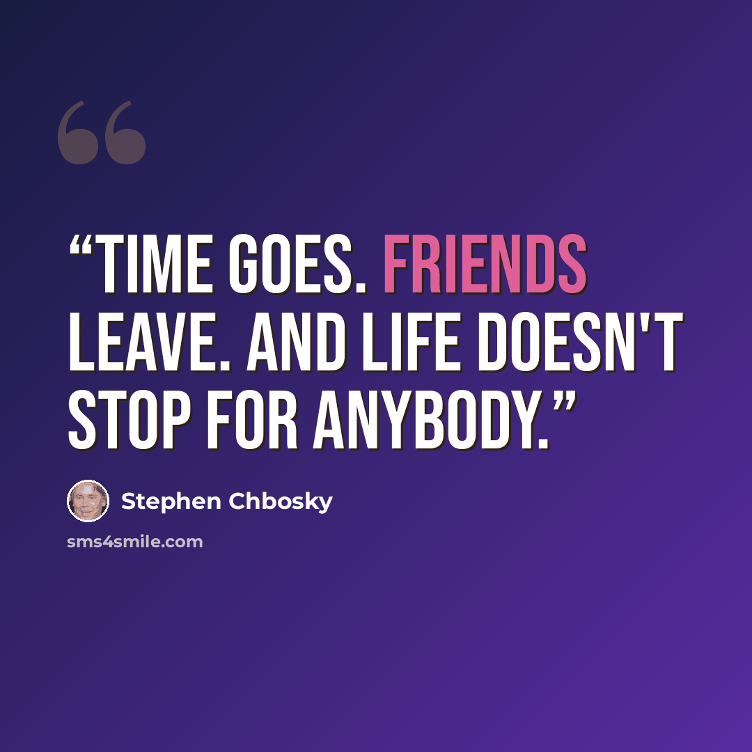 “Time goes. Friends leave. And life doesn't stop for anybody.” quote by Stephen Chbosky