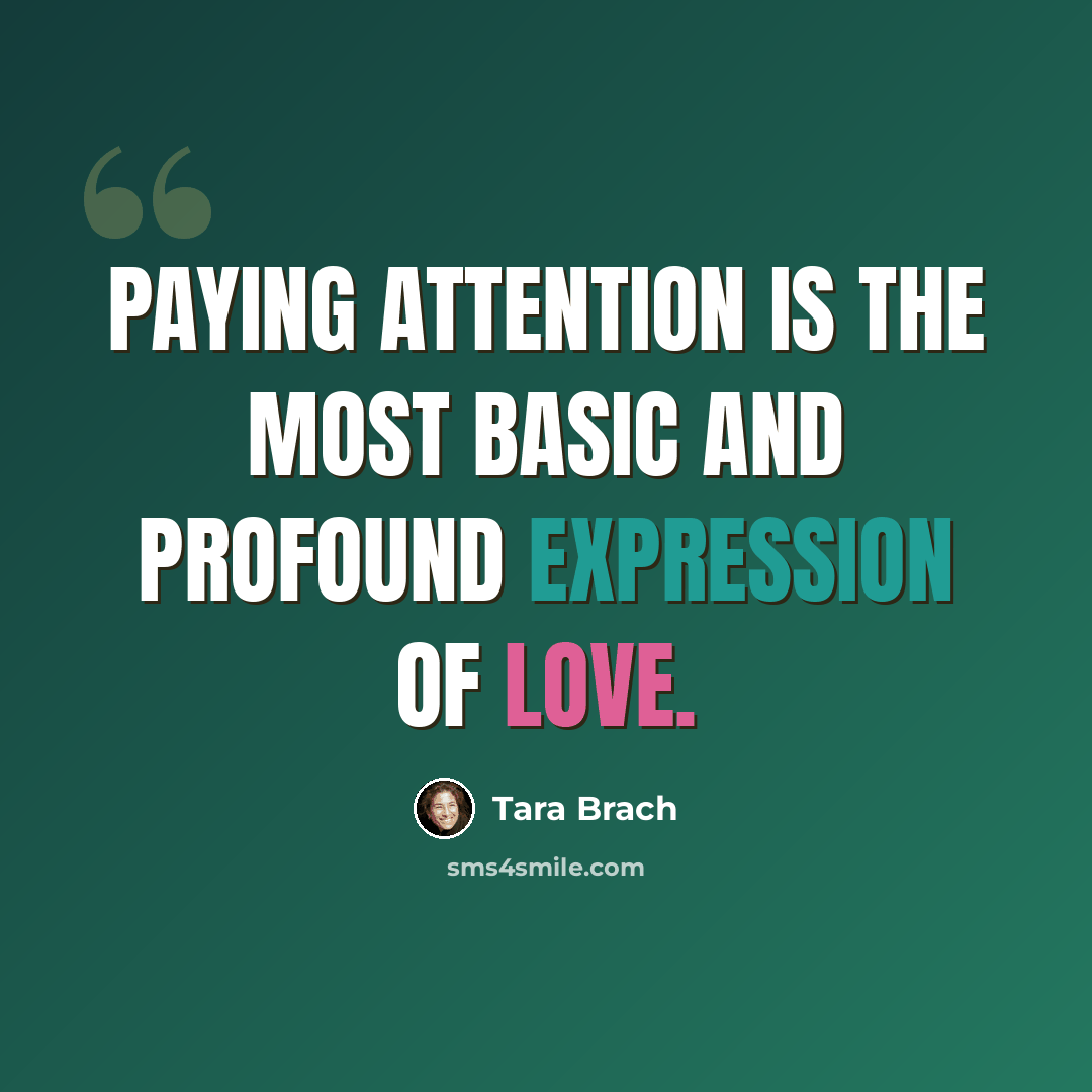 “Paying attention is the most basic and profound expression of love.” quote by Tara Brach