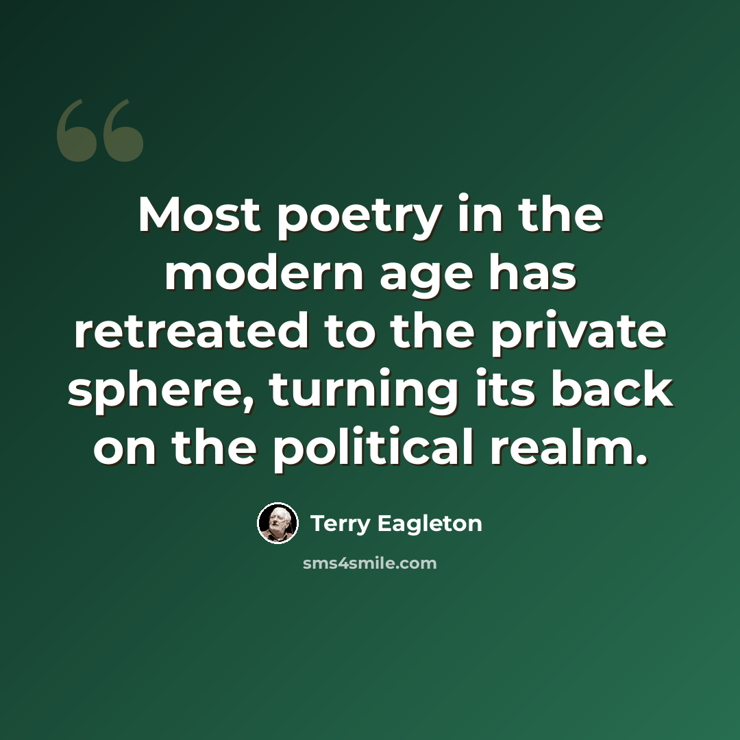 “Most poetry in the modern age has retreated to the private sphere, turning its back on the political realm.” quote by Terry Eagleton