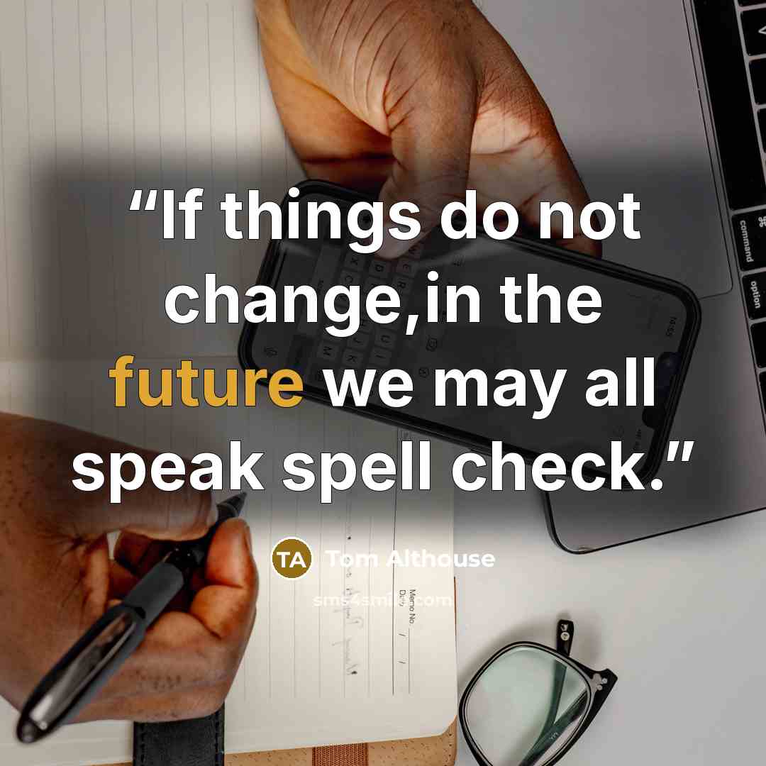 “If things do not change,in the future we may all speak spell check.” quote by Tom Althouse